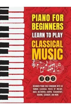 Piano for Beginners: Learn to Play Classical Music -Beginner Piano Solo Songbook with 50 Famous Classical Pieces by Mozart, Bach, Beethoven - Made Easy Press