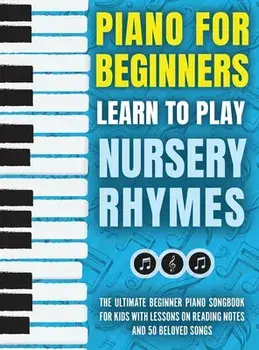 Piano for Beginners - Learn to Play Nursery Rhymes: The Ultimate Beginner Piano Songbook for Kids with Lessons on Reading Notes and 50 Beloved Songs, Hardcover/Piano For Kids