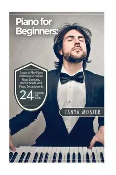 Piano for Beginners: Learn to Play Piano with Easy to Follow Piano Lessons, Piano Chords, and Piano Techniques That Will Boost Your Progres, Paperback/Tanya Mosier