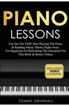 Piano Lessons: Cut Out The Fluff, Start Playing The Piano & Reading Music Theory Right Away. For Beginners Or Refreshing The Advanced - Tommy Swindali