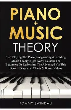 Piano + Music Theory: Start Playing The Piano, Songwriting & Reading Music Theory Right Away. Lessons For Beginners Or Refreshing The Advanc - Tommy Swindali