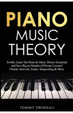 Piano Music Theory: Swiftly Learn The Piano & Music Theory Essentials and Save Big on Months of Private Lessons! Chords, Intervals, Scales - Tommy Swindali
