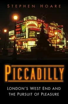 Piccadilly. London's West End and the Pursuit of Pleasure, Hardback/Stephen Hoare