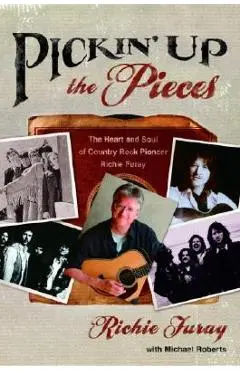 Pickin' Up the Pieces: The Heart and Soul of Country Rock Pioneer Richie Furay - Richie Furay