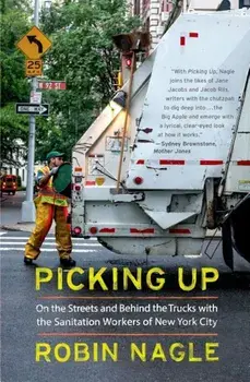 Picking Up: On the Streets and Behind the Trucks with the Sanitation Workers of New York City, Paperback/Robin Nagle