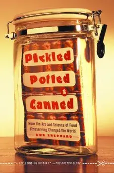 Pickled, Potted, and Canned: How the Art and Science of Food Preserving Changed the World, Paperback/Sue Shephard