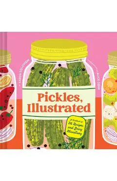 Pickles, Illustrated: A Cookbook of 36 Recipes and Briny Miscellany - Karen Solomon