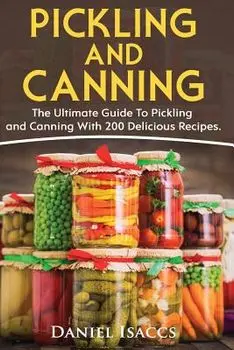 Pickling And Canning: 2 BOOKS, An Ultimate Guide To Pickling And Canning, Preserve Foods Like Kimchi, Pickles, Kraut And More, For Healthy G, Paperback/Daniel Isaccs