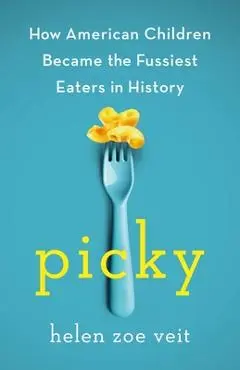 Picky: How American Children Became the Fussiest Eaters in History - Helen Veit