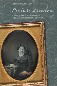 Picture Freedom: Remaking Black Visuality in the Early Nineteenth Century, Paperback/Jasmine Nichole Cobb