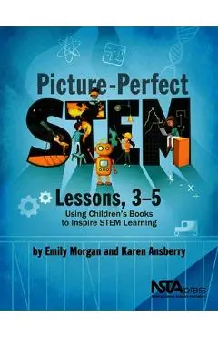 Picture-Perfect Stem Lessons, 3-5: Using Children's Books to Inspire Stem Learning - Emily Morgan