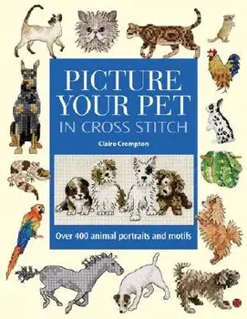 Picture Your Pet in Cross Stitch: Over 400 Animal Portraits and Motifs, Hardcover/Claire Crompton