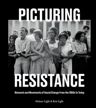 Picturing Resistance. Moments and Movements of Social Change from the 1950s to Today, Hardback/Ken Light