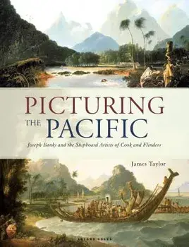 Picturing the Pacific: Joseph Banks and the Shipboard Artists of Cook and Flinders, Hardcover/James Taylor