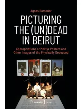 Picturing the (Un)Dead in Beirut. Appropriations of Martyr Posters and Other Images of the Physically Deceased, Paperback/Agnes Rameder