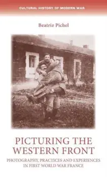 Picturing the Western Front. Photography, Practices and Experiences in First World War France, Paperback/Dr Beatriz Pichel