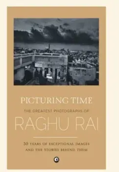 Picturing Time: The Greatest Photographs of Raghu Rai, Hardcover/Raghu Rai