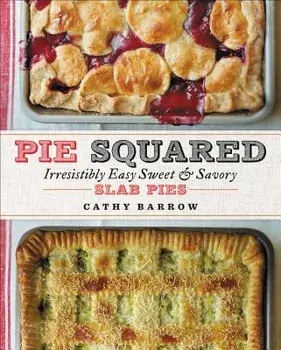 Pie Squared: Irresistibly Easy Sweet & Savory Slab Pies, Hardcover/Cathy Barrow
