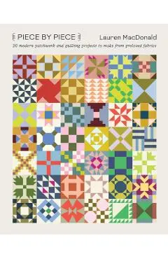 Piece by Piece: 20 Modern Patchwork and Quilting Projects to Make from Preloved Fabrics - Lauren Macdonald