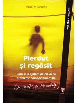 Pierdut si regasit. Cum sa-i ajutam pe elevii cu probleme comportamentale (si, astfel, pe toti ceilalti)/Ross W. Greene