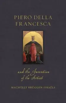 Piero della Francesca and the Invention of the Artist, Hardback/Machtelt Bruggen Israels