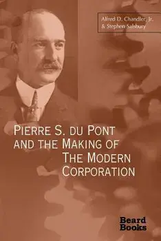 Pierre S. Du Pont and the Making of the Modern Corporation, Paperback/Alfred DuPont Chandler