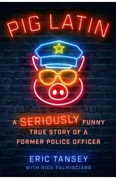 Pig Latin: A Seriously Funny True Story of a Former Police Officer - Eric Tansey