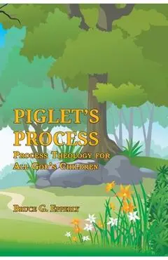 Piglet's Process: Process Theology for All God's Children - Bruce G. Epperly