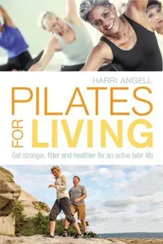 Pilates for Living: Get Stronger, Fitter and Healthier for an Active Later Life, Paperback/Harri Angell