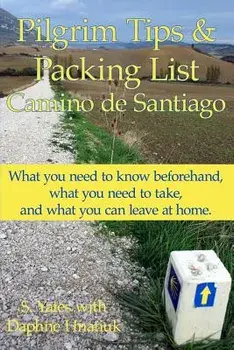 Pilgrim Tips & Packing List Camino de Santiago: What You Need to Know Beforehand, What You Need to Take, and What You Can Leave at Home., Paperback/S. Yates
