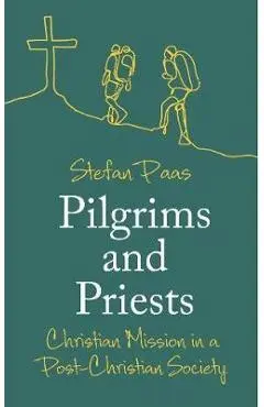 Pilgrims and Priests: Christian Mission in a Post-Christian Society - Stefan Paas