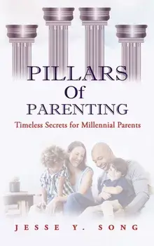 Pillars of Parenting. Timeless Secrets For Millennials, Hardback/Jesse Song