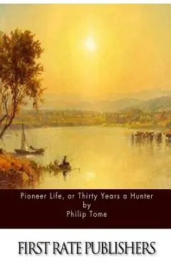Pioneer Life, or Thirty Years a Hunter - Philip Tome