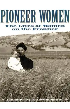Pioneer Women: The Lives of Women on the Frontier - Linda Peavy