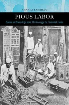 Pious Labor. Islam, Artisanship, and Technology in Colonial India, Paperback/Amanda Lanzillo
