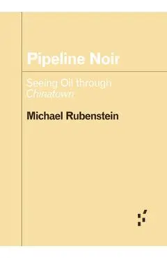 Pipeline Noir: Seeing Oil Through Chinatown - Michael Rubenstein