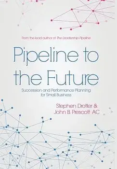 Pipeline to the Future: Succession and Performance Planning for Small Business, Hardcover/Stephen Drotter