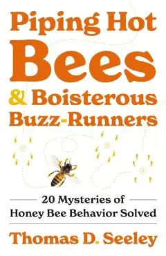 Piping Hot Bees and Boisterous Buzz-Runners: 20 Mysteries of Honey Bee Behavior Solved - Thomas D. Seeley
