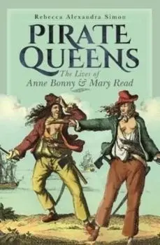 Pirate Queens. The Lives of Anne Bonny & Mary Read, Hardback/Rebecca Alexandra Simon