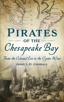 Pirates of the Chesapeake Bay: From the Colonial Era to the Oyster Wars, Hardcover/Jamie L. H. Goodall