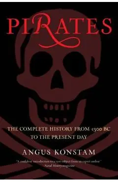 Pirates: The Complete History from 1300 BC to the Present Day - Angus Konstam