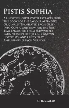 Pistis Sophia - A Gnostic Gospel (With Extracts from the Books of the Saviour Appended) Originally Translated from Greek into Coptic and now for the F, Paperback/G. R. S. Mead