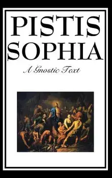 Pistis Sophia: The Gnostic Text of Jesus, Mary, Mary Magdalene, Jesus, and His Disciples, Hardcover/G. R. S. Mead