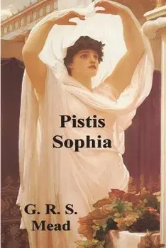 Pistis Sophia: The Gnostic Tradition of Mary Magdalene, Jesus, and His Disciples, Paperback/G. R. S. Mead