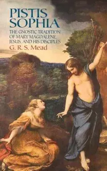 Pistis Sophia: The Gnostic Tradition of Mary Magdalene, Jesus, and His Disciples, Paperback/G. R. S. Mead