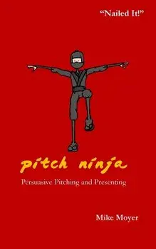 Pitch Ninja: Persuasive Pitching and Presenting/Mike Moyer