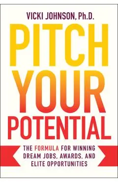 Pitch Your Potential: The Formula for Winning Dream Jobs, Awards, and Elite Opportunities - Vicki Johnson
