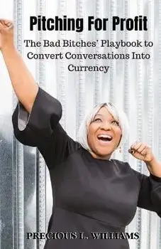 Pitching for Profit: The Bad Bitches' Playbook to Convert Conversations into Currency, Paperback/Precious Williams