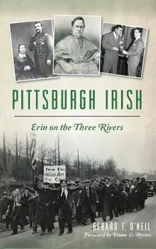 Pittsburgh Irish: Erin on the Three Rivers, Hardcover/Gerard F. O'Neil