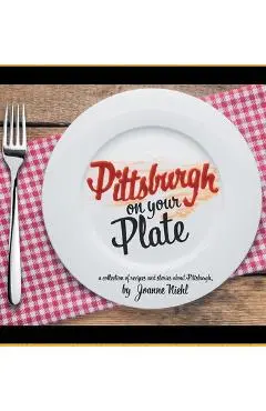 Pittsburgh on Your Plate - Joanne Niehl
